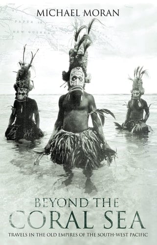 Beyond the Coral Sea: Travels in the Old Empires of the South-West Pacific