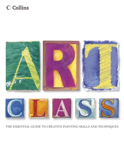 Collins Art Class : The Essential Guide to Creative Painting Skills and Techniques