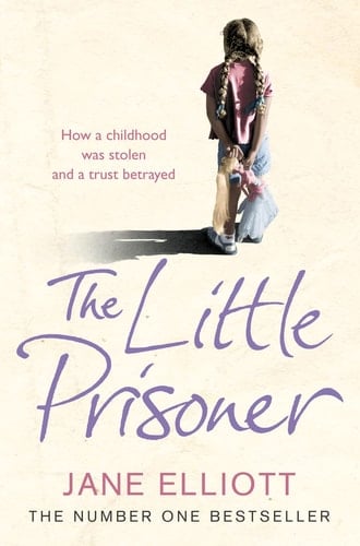 The Little Prisoner: How a Childhood Was Stolen and a Trust Betrayed. Jane Elliott with Andrew Crofts