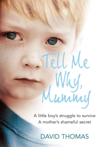 Tell Me Why Mummy A Little Boy's Struggle to Survive. a Mother's Shameful Secret. the Power to Forgive