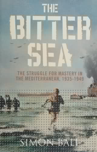 The Bitter Sea. The Struggle for Mastery in the Mediterranean, 1935-1949