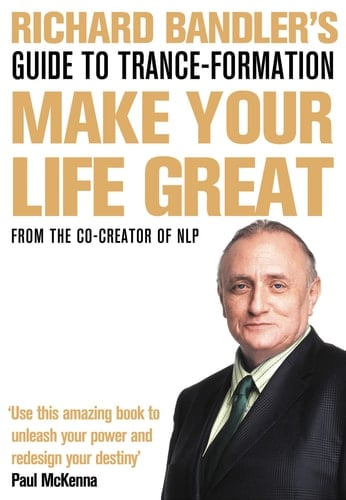 Richard Bandler's Guide to Trance-Formation: Make Your Life Great.
