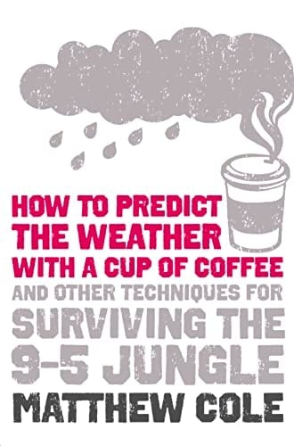 How to Predict the Weather with a Cup of Coffee: and Other Techniques for Surviving the 9-5 Jungle