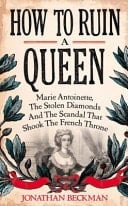 How to Ruin a Queen: Marie Antoinette, the Stolen Diamonds and the Scandal that Shook the French Throne