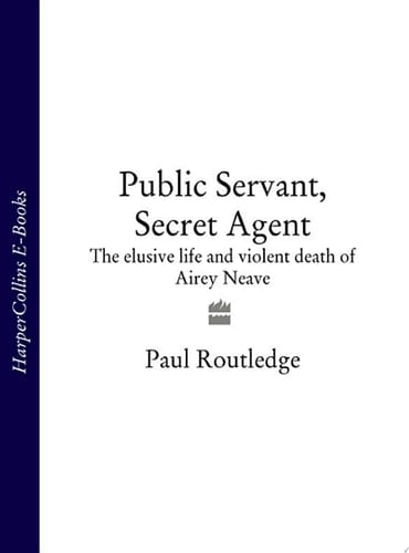 Public Servant, Secret Agent: The elusive life and violent death of Airey Neave (Text Only)