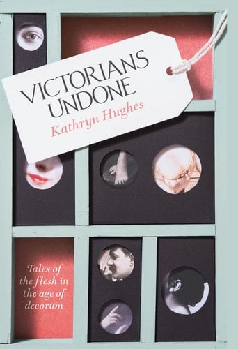 Victorians Undone : Tales of the Flesh in the Age of Decorum