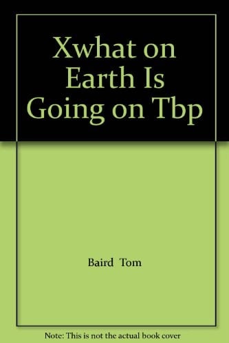 Xwhat on Earth Is Going on Tbp