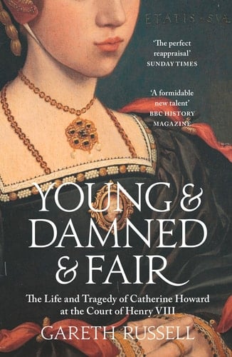 Young and Damned and Fair The Life and Tragedy of Catherine Howard at the Court of Henry VIII