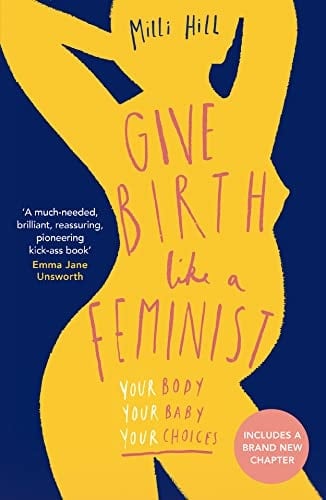 Give Birth Like a Feminist Your Body. Your Baby. Your Choices