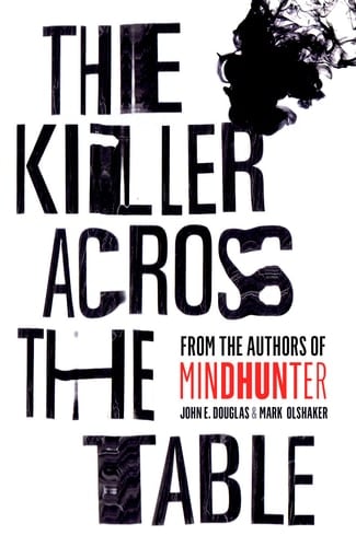 The Killer Across the Table Unlocking the Secrets of Serial Killers and Predators with the FBI's Original Mindhunter