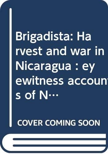 Brigadista: Harvest and war in Nicaragua : eyewitness accounts of North American volunteers working in Nicaragua