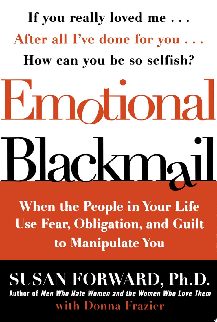 Emotional Blackmail When the People in Your Life Use Fear, Obligation, and Guilt to Manipulate You