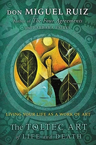 The Toltec Art of Life and Death Living Your Life as a Work of Art
