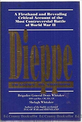 Dieppe: Tragedy to triumph (A Firsthand and Revealing Critical Account of the Most Controversial Battle of World War II)
