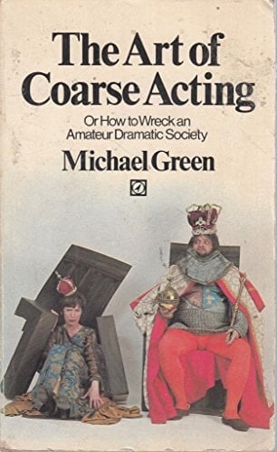 The Art of Coarse Acting: Or How to Wreck an Amateur Dramatic Society