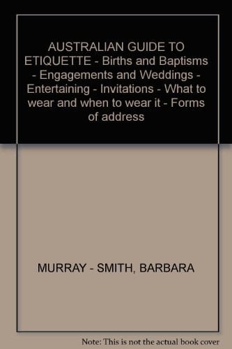 AUSTRALIAN GUIDE TO ETIQUETTE - Births and Baptisms - Engagements and Weddings - Entertaining - Invitations - What to wear and when to wear it - Forms of address