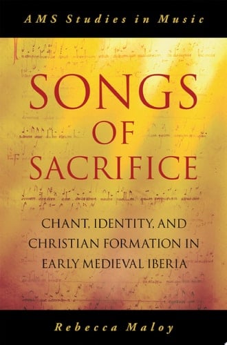 Songs Of Sacrifice: Chant, Identity, And Christian Formation In Early Medieval Iberia