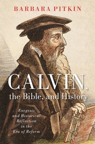 Calvin, The Bible, And History: Exegesis And Historical Reflection In The Era Of Reform