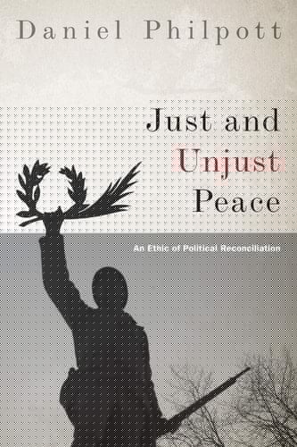 Just and Unjust Peace: An Ethic of Political Reconciliation (Studies in Strategic Peacebuilding)