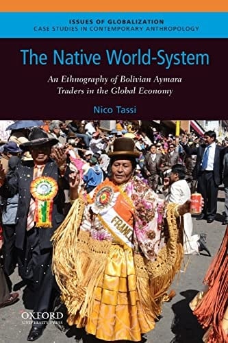 The Native World-System: An Ethnography of Bolivian Aymara Traders in the Global Economy (Issues of Globalization:Case Studies in Contemporary Anthropology)