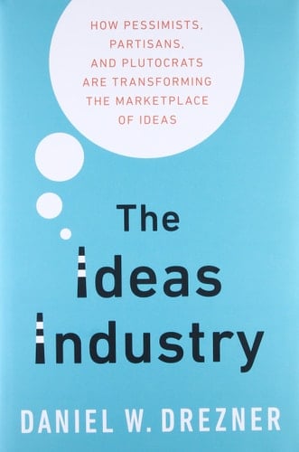 The Ideas Industry: How Pessimists, Partisans, and Plutocrats are Transforming the Marketplace of Ideas.