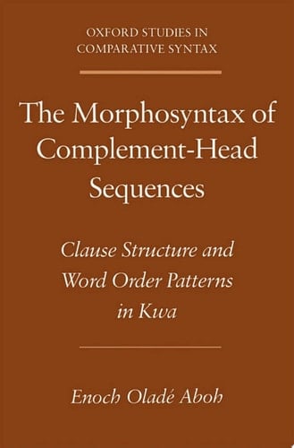 The Morphosyntax of Complement-Head Sequences: Clause Structure and Word Order Patterns in Kwa (Oxford Studies in Comparative Syntax)