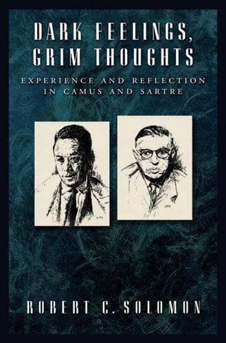 DARK FEELINGS, GRIM THOUGHTS C: Experience and Reflection in Camus and Sartre
