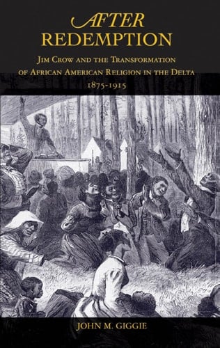 After Redemption: Jim Crow and the Transformation of African American Religion in the Delta, 1875-1915