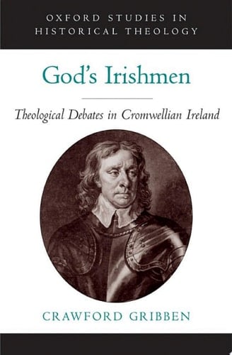 God's Irishmen: Theological Debates in Cromwellian Ireland (Oxford Studies in Historical Theology)