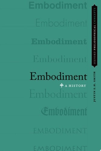 Embodiment: A History (Oxford Philosophical Concepts)
