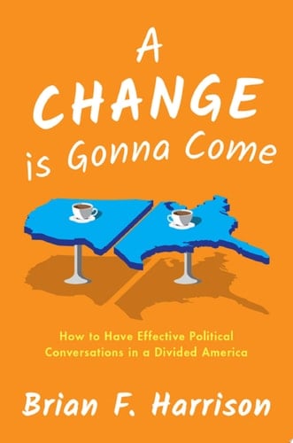 A Change Is Gonna Come: How To Have Effective Political Conversations In A Divided America