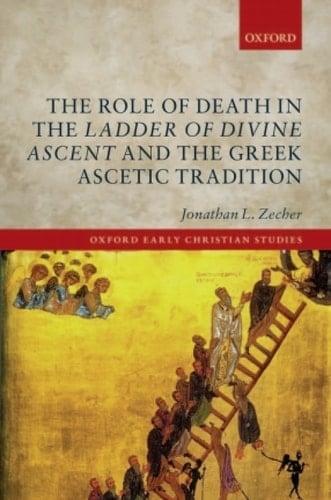 The Role of Death in the Ladder of Divine Ascent and the Greek Ascetic Tradition (Oxford Early Christian Studies)