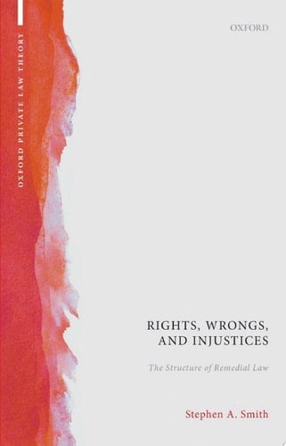 Rights, Wrongs, and Injustices: The Structure of Remedial Law (Oxford Private Law Theory)