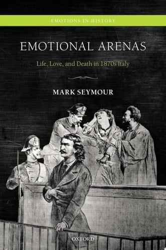 Emotional Arenas: Life, Love, and Death in 1870s Italy (Emotions in History)