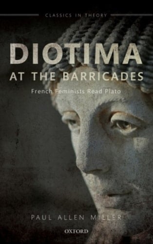 Diotima at the Barricades: French Feminists Read Plato (Classics in Theory Series)