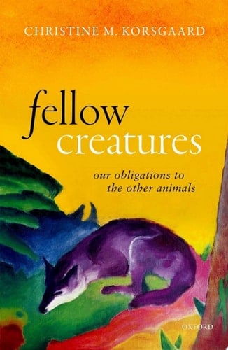 Fellow Creatures: Our Obligations to the Other Animals (Uehiro Series in Practical Ethics)