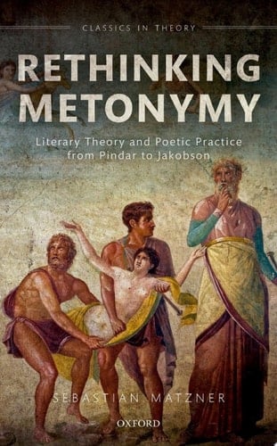 Rethinking Metonymy: Literary Theory and Poetic Practice from Pindar to Jakobson (Classics in Theory Series)
