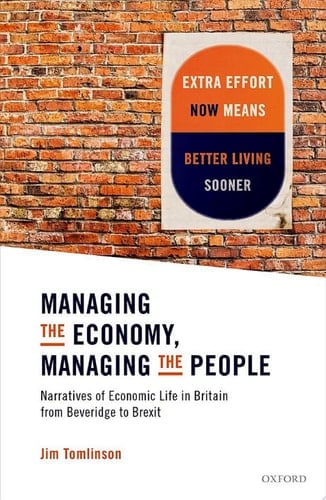 Managing the Economy, Managing the People: Narratives of Economic Life in Britain from Beveridge to Brexit