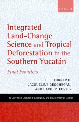Integrated Land-Change Science and Tropical Deforestation in the Southern Yucatán: Final Frontiers (Clarendon Lectures in Geography and Environmental Studies)