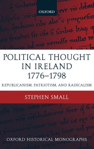 Political Thought in Ireland 1776-1798: Republicanism, Patriotism, and Radicalism (Oxford Historical Monographs)