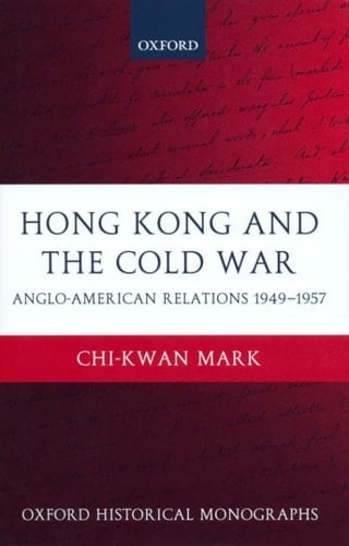 Hong Kong and the Cold War: Anglo-American Relations 1949-1957 (Oxford Historical Monographs)