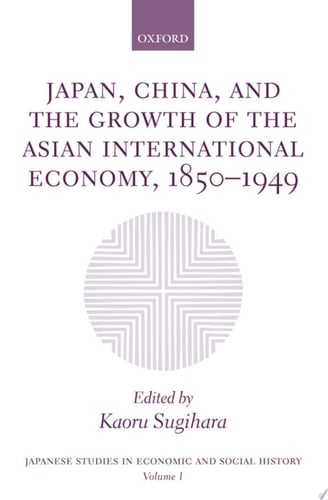 Japan, China, and the Growth of the Asian International Economy, 1850-1949 (Japanese Studies in Economic and Social History Book 1)