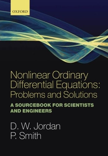 Nonlinear Ordinary Differential Equations: Problems and Solutions: A Sourcebook for Scientists and Engineers (Oxford Texts in Applied and Engineering Mathematics 11)