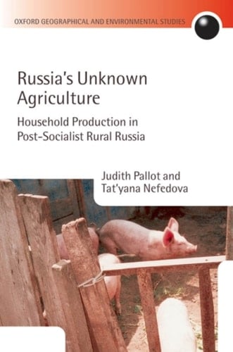 Russia's Unknown Agriculture: Household Production in Post-Socialist Rural Russia (Oxford Geographical and Environmental Studies Series)