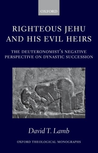 Righteous Jehu and his Evil Heirs: The Deuteronomist's Negative Perspective on Dynastic Succession (Oxford Theology and Religion Monographs)