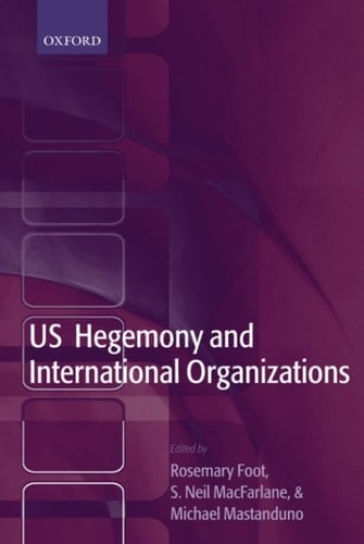 US Hegemony and International Organizations: The United States and Multilateral Institutions
