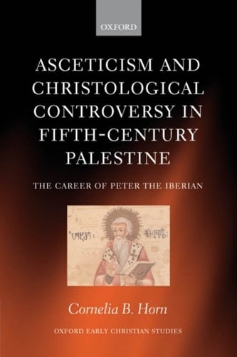 Asceticism and Christological Controversy in Fifth-Century Palestine: The Career of Peter the Iberian (Oxford Early Christian Studies)