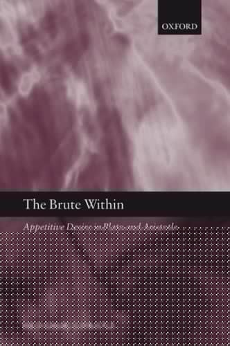 The Brute Within: Appetitive Desire in Plato and Aristotle (Oxford Philosophical Monographs)
