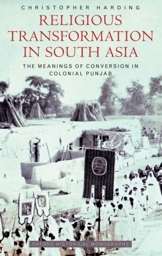 Religious Transformation in South Asia: The Meanings of Conversion in Colonial Punjab (Oxford Historical Monographs)