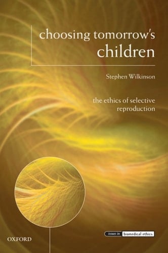 Choosing Tomorrow's Children: The Ethics of Selective Reproduction (Issues in Biomedical Ethics)